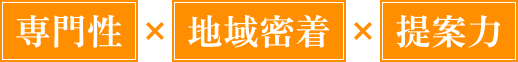 専門性×地域密着×提案力